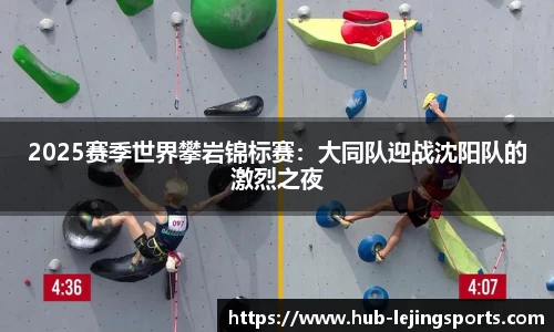 2025赛季世界攀岩锦标赛：大同队迎战沈阳队的激烈之夜