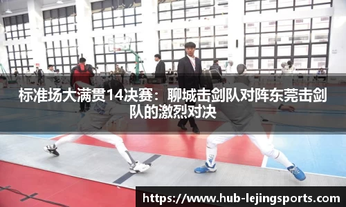 标准场大满贯14决赛：聊城击剑队对阵东莞击剑队的激烈对决