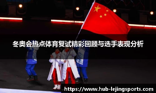 冬奥会热点体育复试精彩回顾与选手表现分析